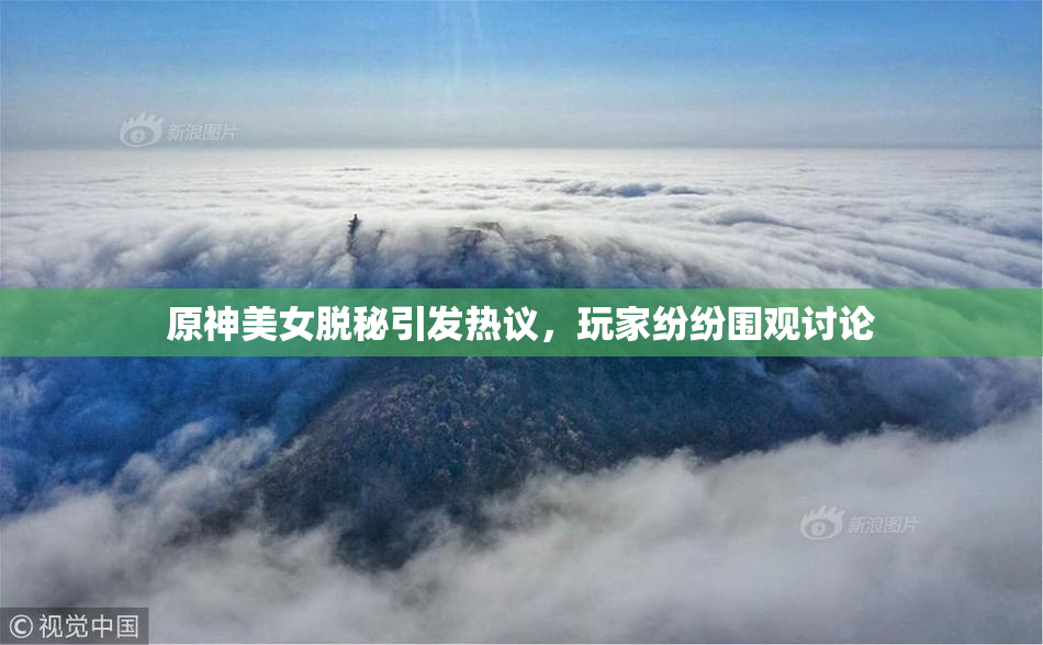 原神美女脱秘引发热议，玩家纷纷围观讨论