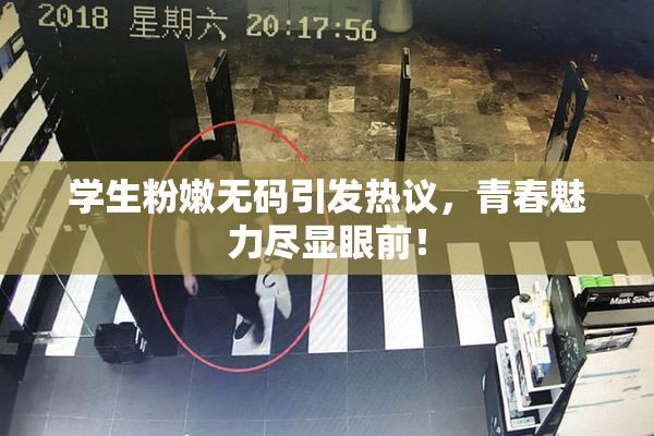 学生粉嫩无码引发热议，青春魅力尽显眼前！