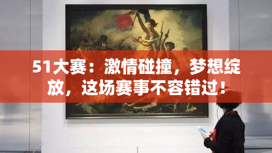 51大赛：激情碰撞，梦想绽放，这场赛事不容错过！