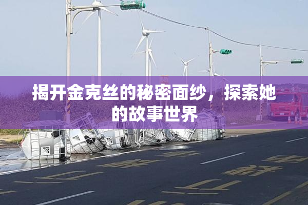 揭开金克丝的秘密面纱，探索她的故事世界