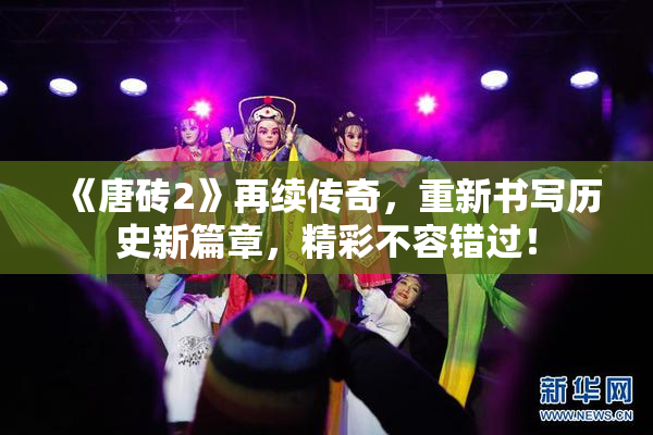 《唐砖2》再续传奇，重新书写历史新篇章，精彩不容错过！