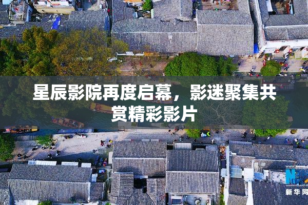星辰影院再度启幕，影迷聚集共赏精彩影片