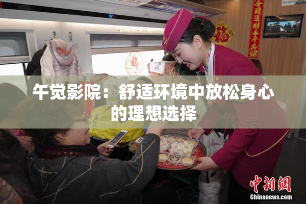 午觉影院：舒适环境中放松身心的理想选择