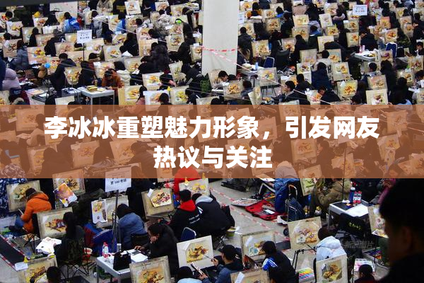 李冰冰重塑魅力形象，引发网友热议与关注