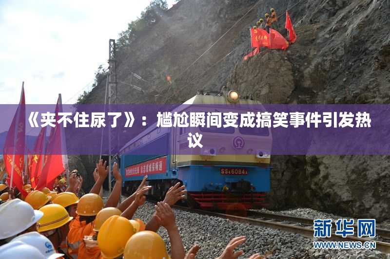 《夹不住尿了》：尴尬瞬间变成搞笑事件引发热议