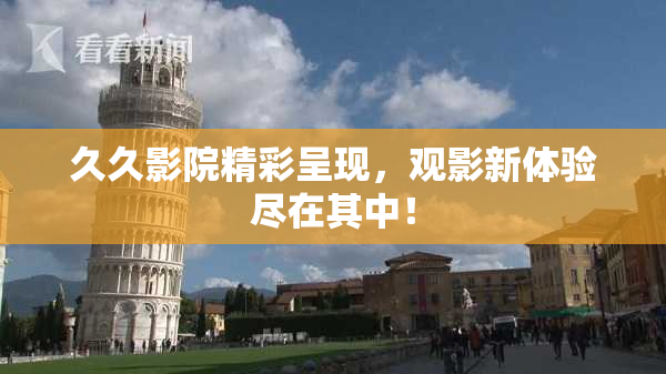久久影院精彩呈现，观影新体验尽在其中！
