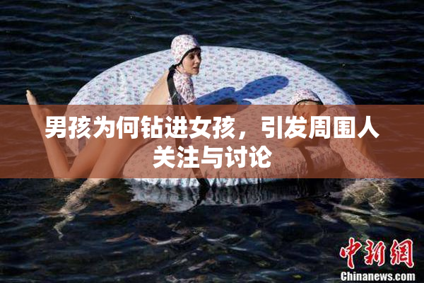 男孩为何钻进女孩，引发周围人关注与讨论