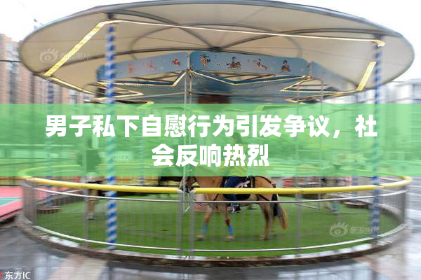 男子私下自慰行为引发争议，社会反响热烈