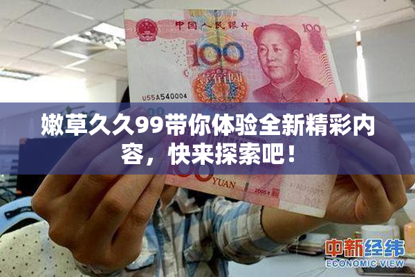 嫩草久久99带你体验全新精彩内容，快来探索吧！