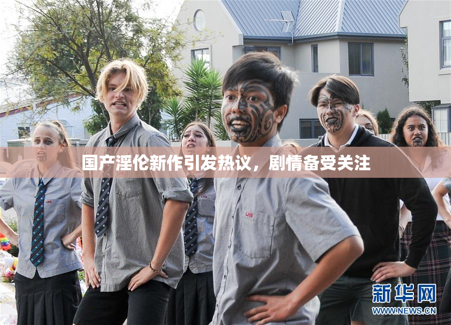 国产淫伦新作引发热议，剧情备受关注