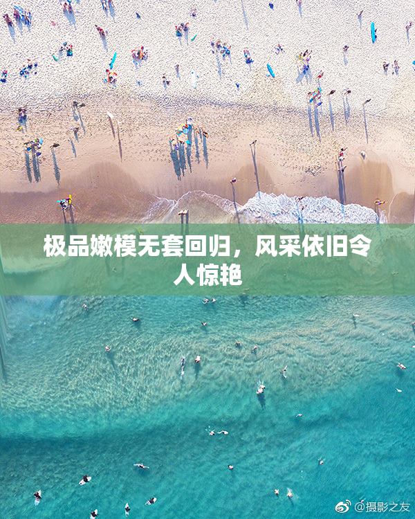 极品嫩模无套回归，风采依旧令人惊艳