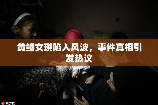 黄鳝女琪陷入风波，事件真相引发热议