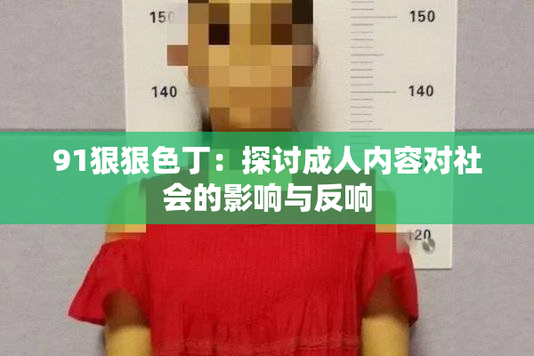 91狠狠色丁：探讨成人内容对社会的影响与反响