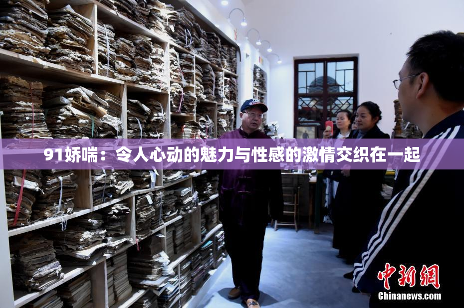 91娇喘：令人心动的魅力与性感的激情交织在一起