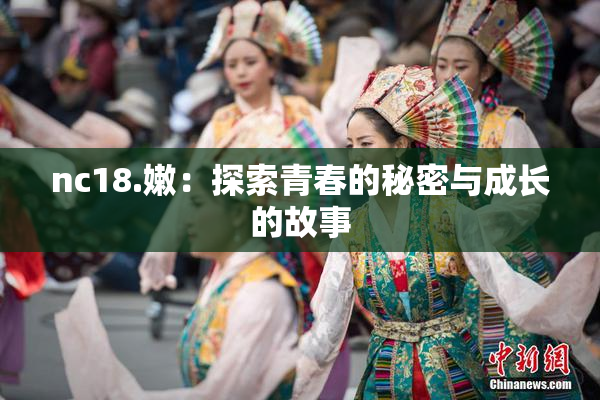 nc18.嫩：探索青春的秘密与成长的故事