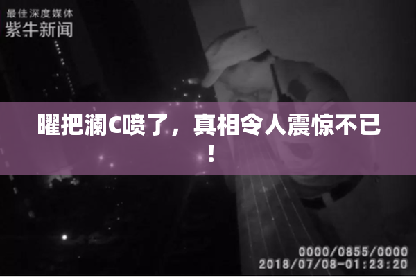 曜把澜C喷了，真相令人震惊不已！