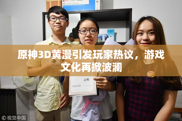 原神3D黄漫引发玩家热议，游戏文化再掀波澜