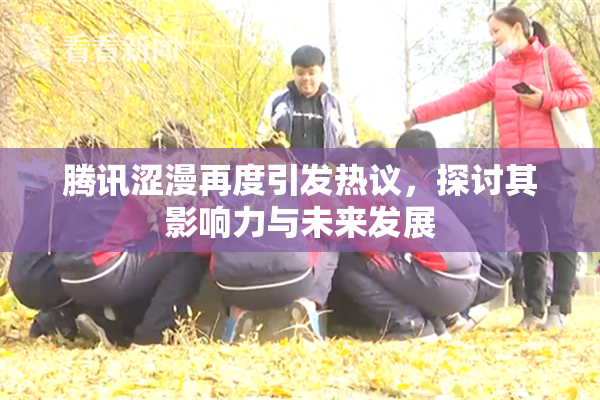 腾讯涩漫再度引发热议，探讨其影响力与未来发展
