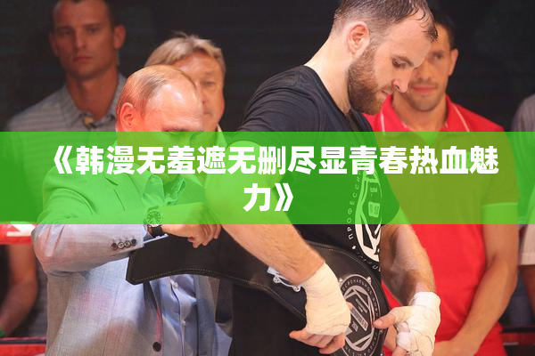 《韩漫无羞遮无删尽显青春热血魅力》