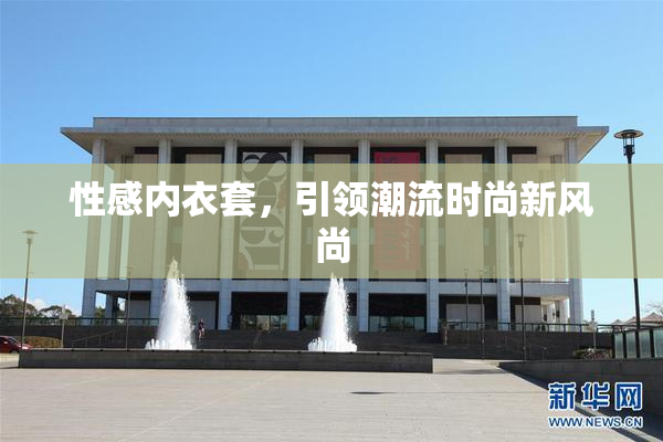 性感内衣套，引领潮流时尚新风尚