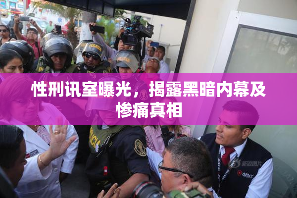 性刑讯室曝光，揭露黑暗内幕及惨痛真相
