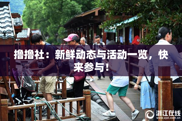 撸撸社：新鲜动态与活动一览，快来参与！