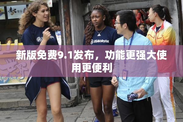 新版免费9.1发布，功能更强大使用更便利