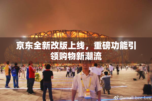 京东全新改版上线，重磅功能引领购物新潮流