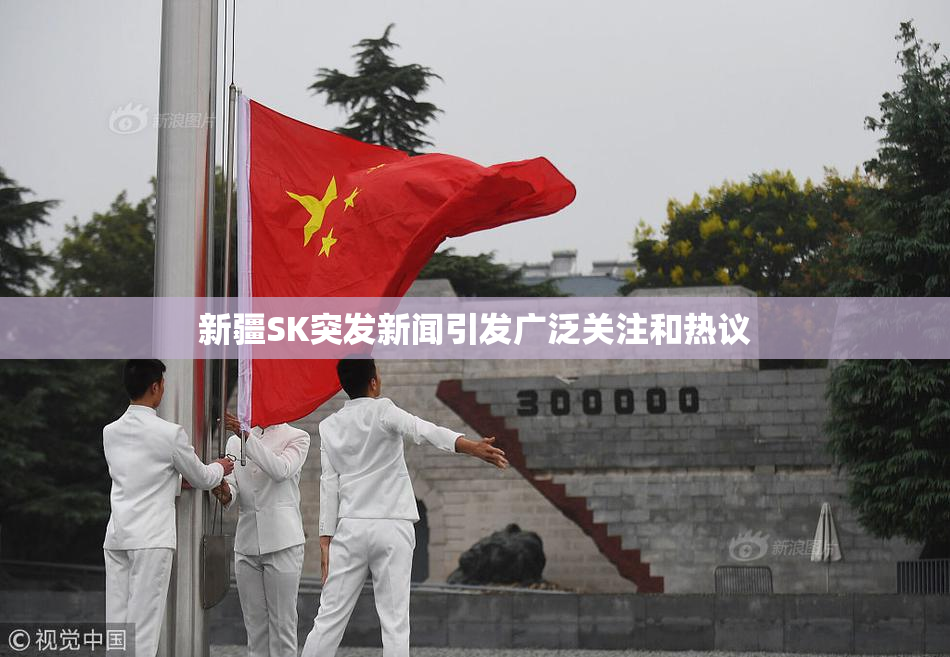 新疆SK突发新闻引发广泛关注和热议