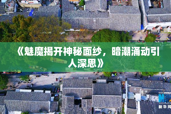 《魅魔揭开神秘面纱，暗潮涌动引人深思》
