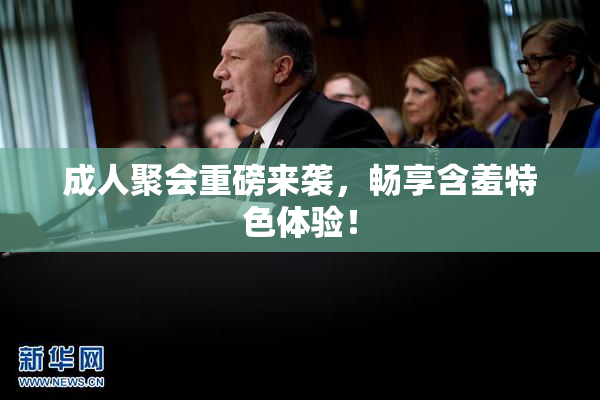 成人聚会重磅来袭，畅享含羞特色体验！