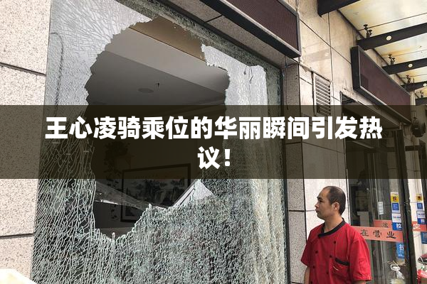 王心凌骑乘位的华丽瞬间引发热议！