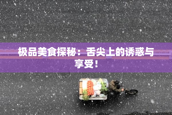 极品美食探秘：舌尖上的诱惑与享受！