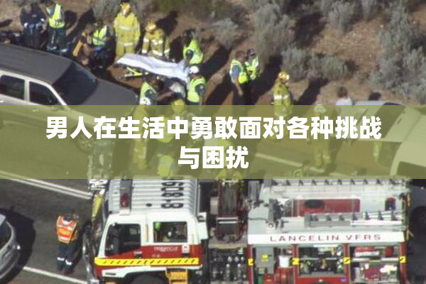 男人在生活中勇敢面对各种挑战与困扰