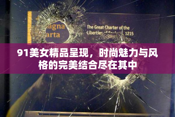 91美女精品呈现，时尚魅力与风格的完美结合尽在其中