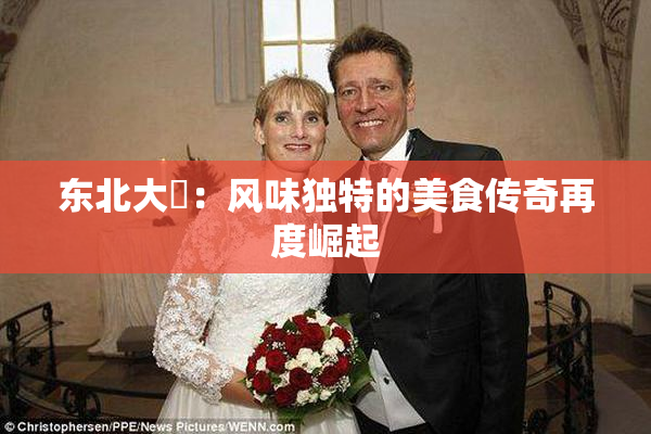 东北大鷄：风味独特的美食传奇再度崛起