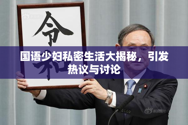 国语少妇私密生活大揭秘，引发热议与讨论