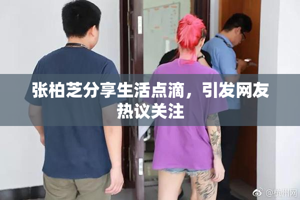 张柏芝分享生活点滴，引发网友热议关注