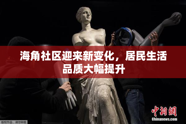 海角社区迎来新变化，居民生活品质大幅提升
