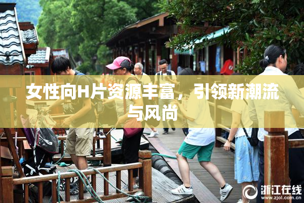 女性向H片资源丰富，引领新潮流与风尚