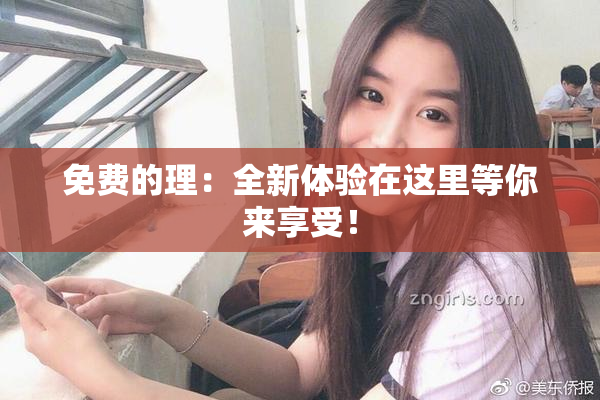 免费的理：全新体验在这里等你来享受！