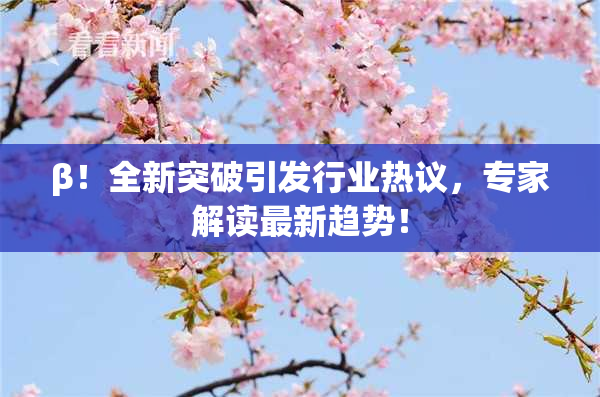 β！全新突破引发行业热议，专家解读最新趋势！