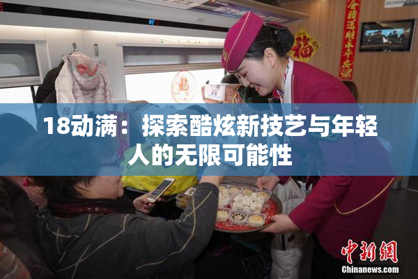 18动满：探索酷炫新技艺与年轻人的无限可能性