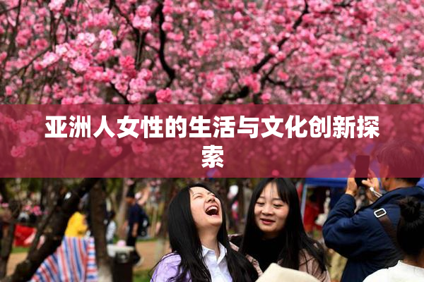 亚洲人女性的生活与文化创新探索