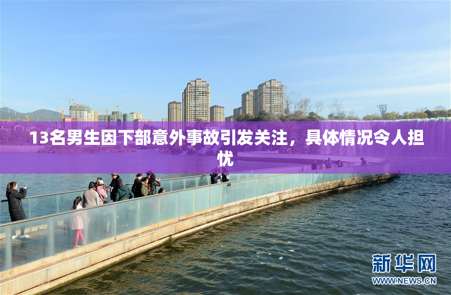 13名男生因下部意外事故引发关注，具体情况令人担忧