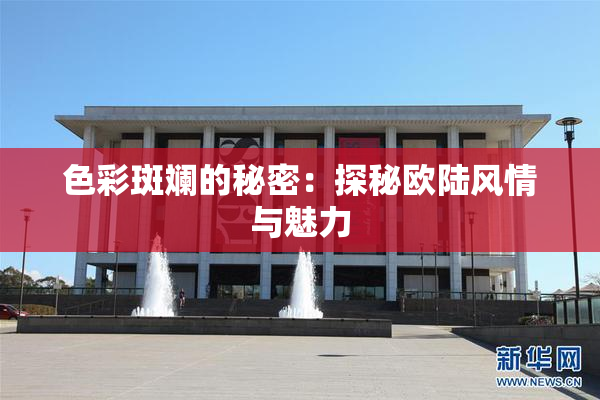 色彩斑斓的秘密：探秘欧陆风情与魅力