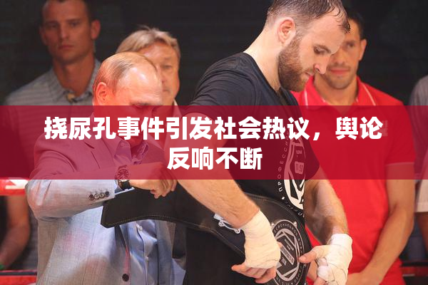 挠尿孔事件引发社会热议，舆论反响不断