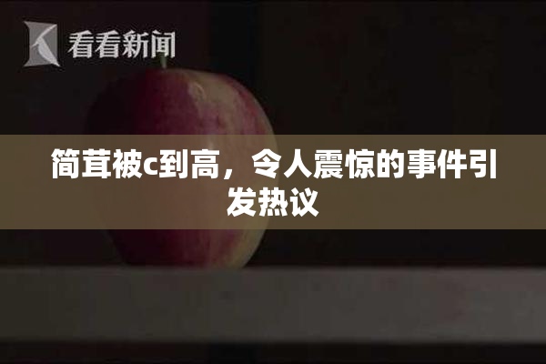 简茸被c到高，令人震惊的事件引发热议