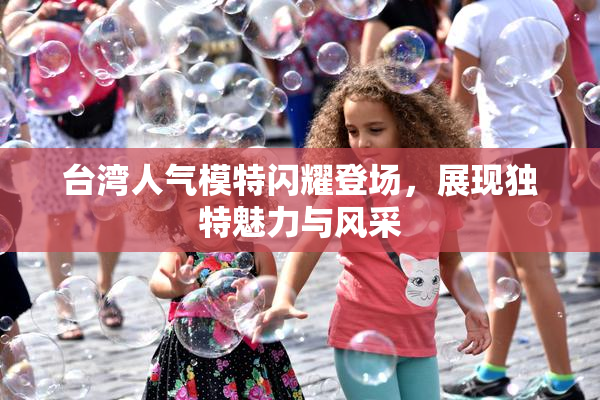台湾人气模特闪耀登场，展现独特魅力与风采