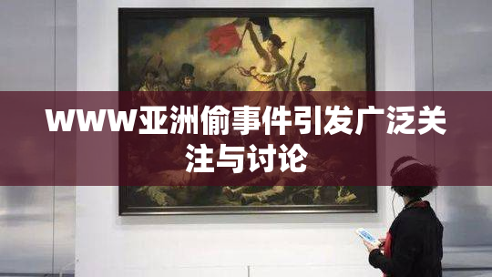 WWW亚洲偷事件引发广泛关注与讨论
